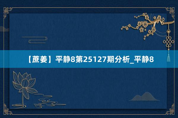 【蔗姜】平静8第25127期分析_平静8
